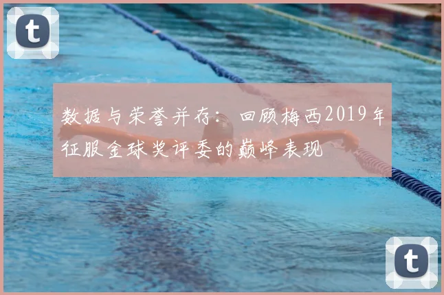 数据与荣誉并存：回顾梅西2019年征服金球奖评委的巅峰表现