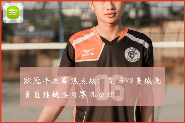 欧冠半决赛焦点战：皇马vs曼城免费直播链接与赛况分析